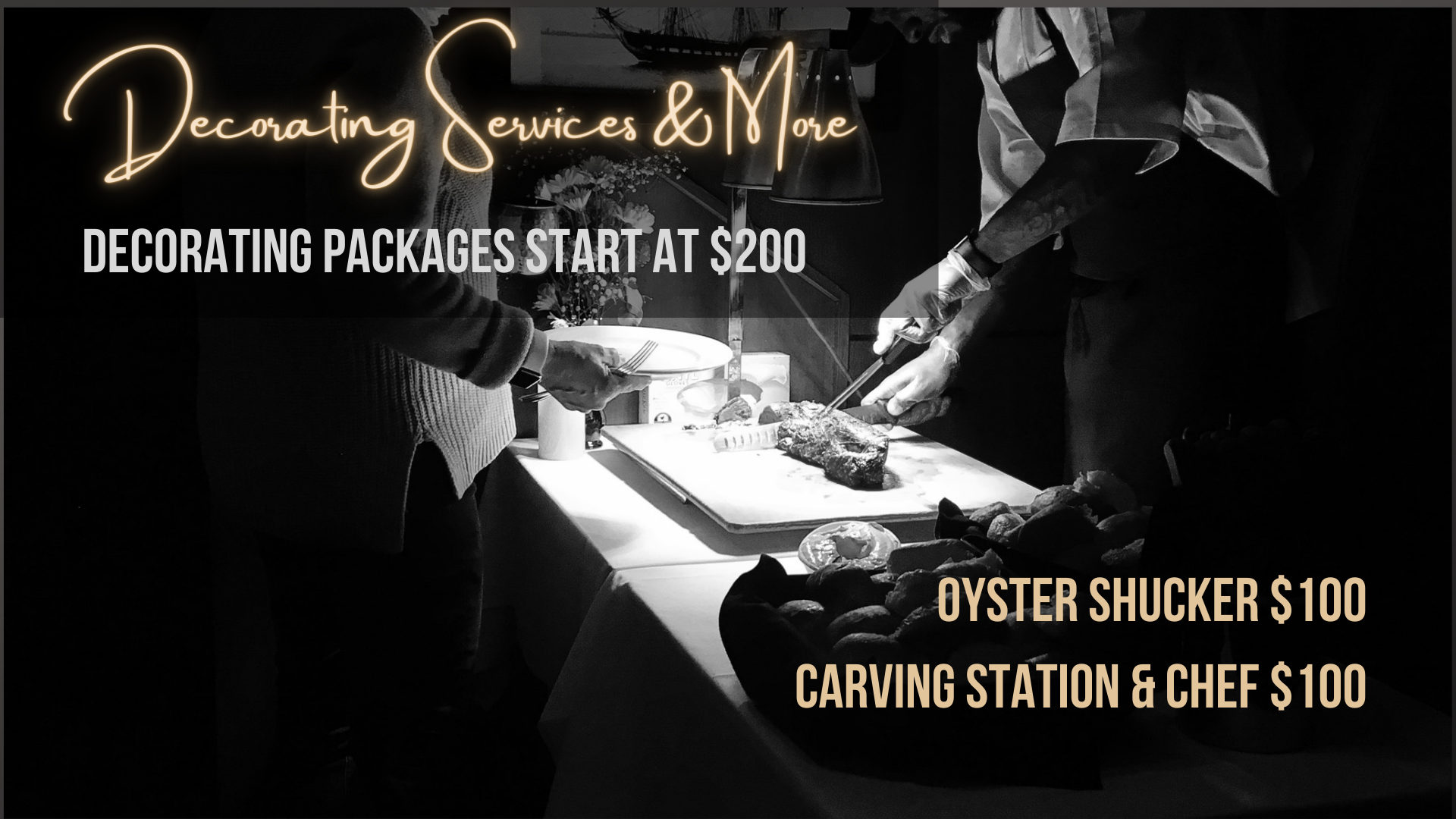 Decorating Services & More: Decorating packages start at $200. Oyster Shucker $100 carving station & Chef $100
                                